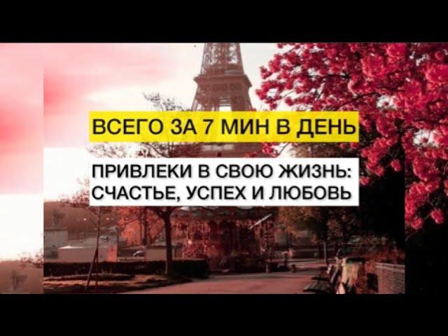 Привлеки в свою жизнь счастье, любовь и успех- всего за 7 мин в день.