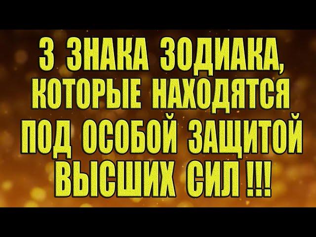 3 Знака Зодиака, которые находятся под особой защитой ВЫСШИХ СИЛ!