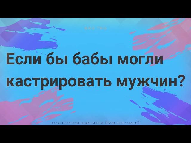 Кастрация мужская - бабы под благовидным предлогом могли... Фантазия или вангуем и скоро сбудется?