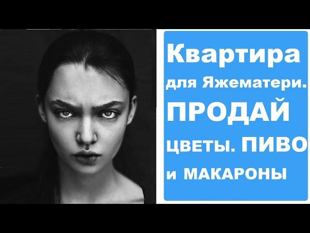 Квартира для ЯЖЕМАТЕРИ. Продай ЦВЕТЫ. Пиво и макароны. Реальные истории