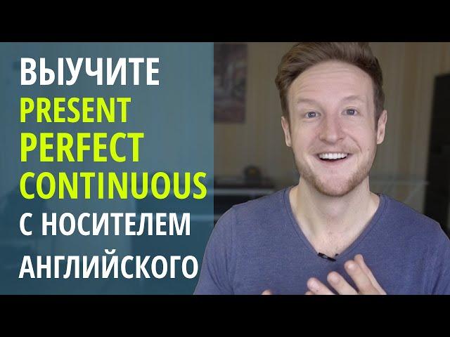 Выучите PRESENT PERFECT CONTINUOUS с Носителем Английского Языка