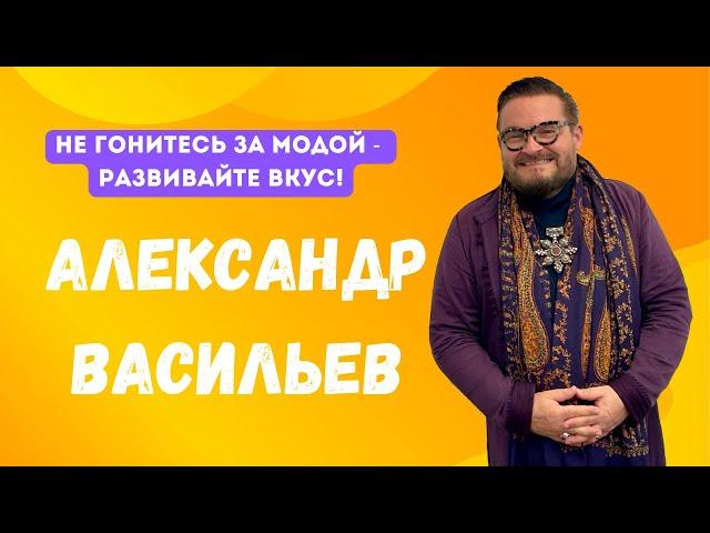 АЛЕКСАНДР ВАСИЛЬЕВ: не гонитесь за модой - развивайте вкус!