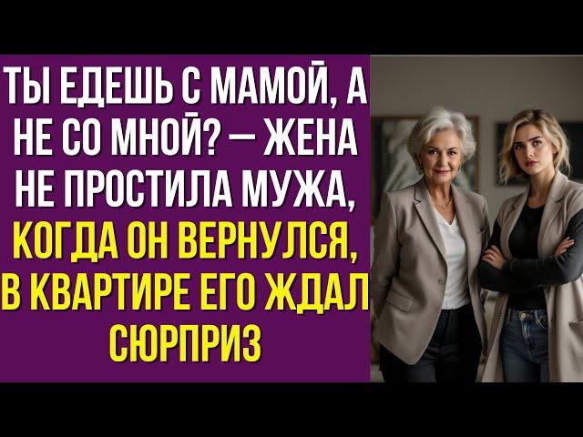 Ты едешь с мамой, а не со мной? – Жена не простила мужа, когда он вернулся, в квартире его