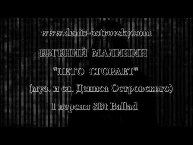 Лето сгорает. ЕВГЕНИЙ МАЛИНИН,(муз-сл. ДЕНИС ОСТРОВСКИЙ