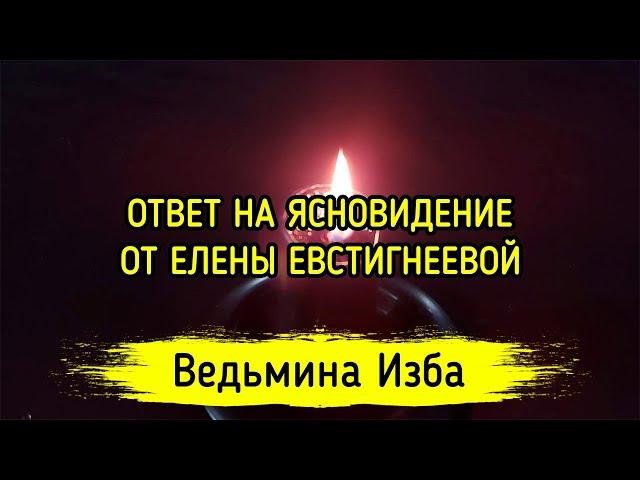 ОТВЕТ НА ЯСНОВИДЕНИЕ. ОТ ЕЛЕНЫ ЕВСТИГНЕЕВОЙ. ВЕДЬМИНА ИЗБА ▶️ ИНГА ХОСРОЕВА