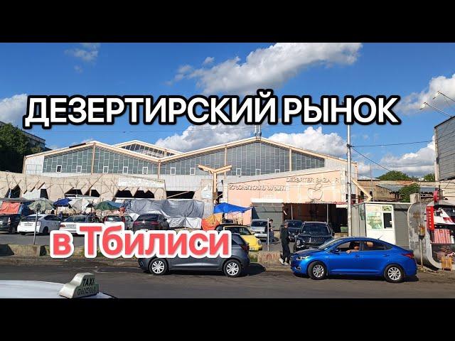 ДЕЗЕРТИРСКИЙ РЫНОК в Тбилиси.