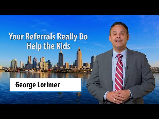 Your Referrals Help the Kids - George Lorimer 619-846-1244