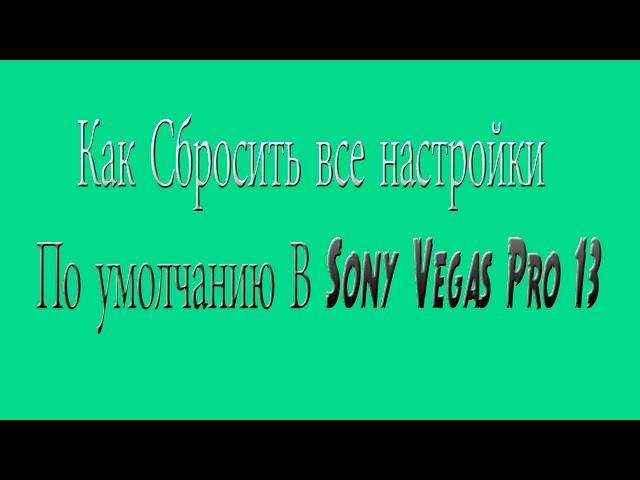 ( Видео Урок) Как Сбросить все настройки По умолчанию В Sony Vegas Pro 13