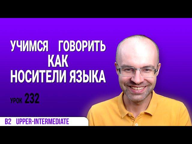 ВЕСЬ АНГЛИЙСКИЙ ЯЗЫК В ОДНОМ КУРСЕ АНГЛИЙСКИЙ ЯЗЫК ДЛЯ СРЕДНЕГО УРОВНЯ B2 УРОК 232