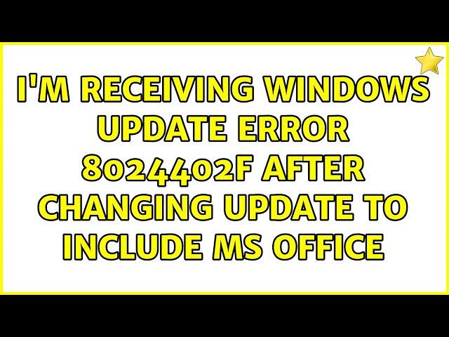 I'm receiving Windows Update error 8024402f after changing update to include MS office