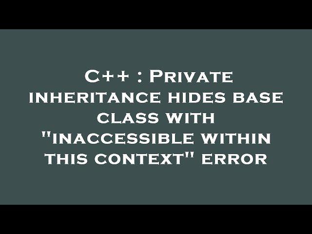 C++ : Private inheritance hides base class with "inaccessible within this context" error