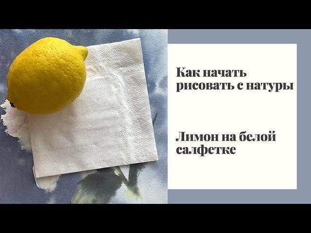 Как начать рисовать с натуры – Лимон на белой салфетке