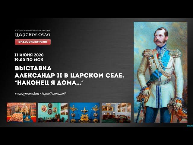 ВИДЕОЭКСКУРСИЯ. ВЫСТАВКА «АЛЕКСАНДР II В ЦАРСКОМ СЕЛЕ. “НАКОНЕЦ Я ДОМА…”»