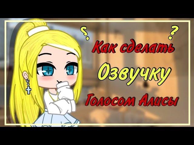 Как сделать озвучку голосом Алисы[гача] 