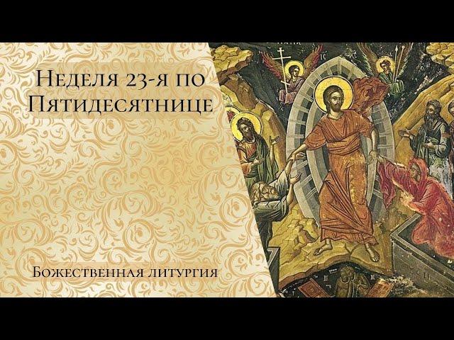 Неделя 23-я по Пятидесятнице. Божественная литургия