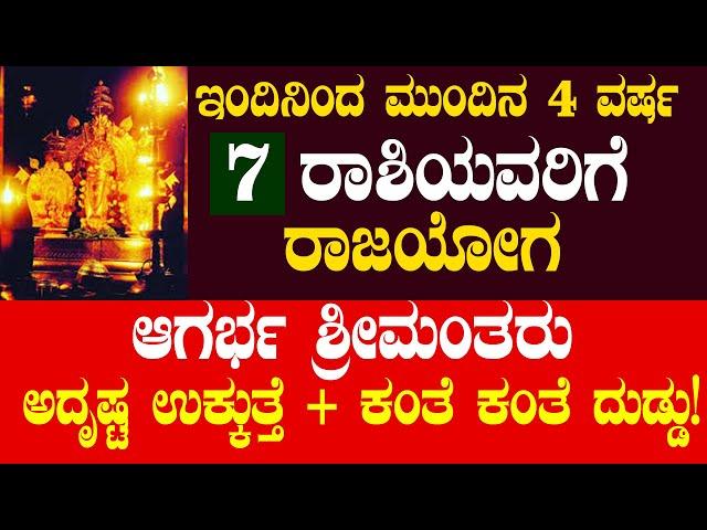 ಇಂದಿನಿಂದ ಮುಂದಿನ 4 ವರ್ಷ  7 ರಾಶಿಯವರಿಗೆ  ರಾಜಯೋಗ  ಆಗರ್ಭ ಶ್ರೀಮಂತರು ಅದೃಷ್ಟ ಉಕ್ಕುತ್ತೆ + ಕಂತೆ ಕಂತೆ ದುಡ್ಡು!