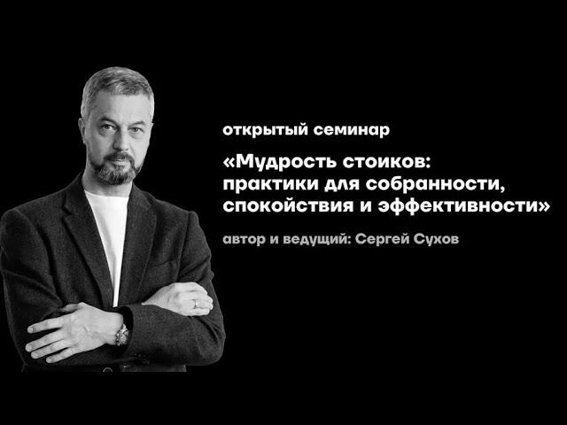 Мудрость стоиков: практики для собранности, спокойствия и эффективности | Семинар Сергея Сухова