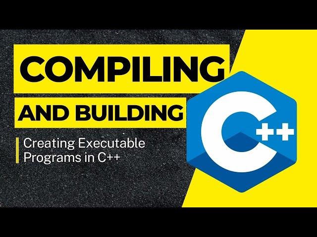 Creating Executable Programs in C++: Compiling and Building