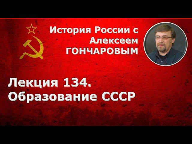 История России с Алексеем ГОНЧАРОВЫМ. Лекция 134. Образование СССР