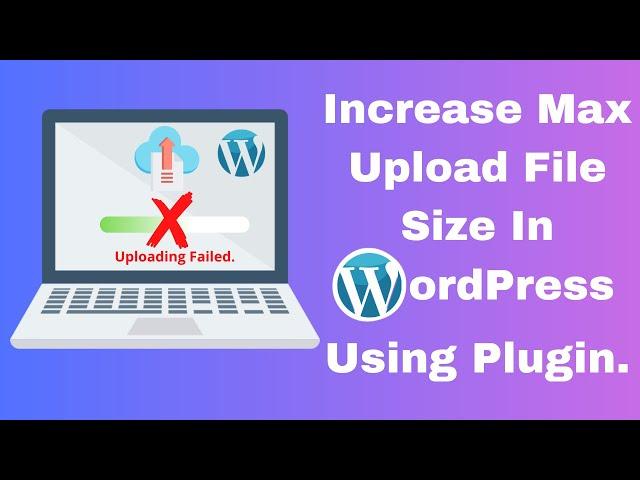 Increase maximum upload file size in WordPress using plugin.