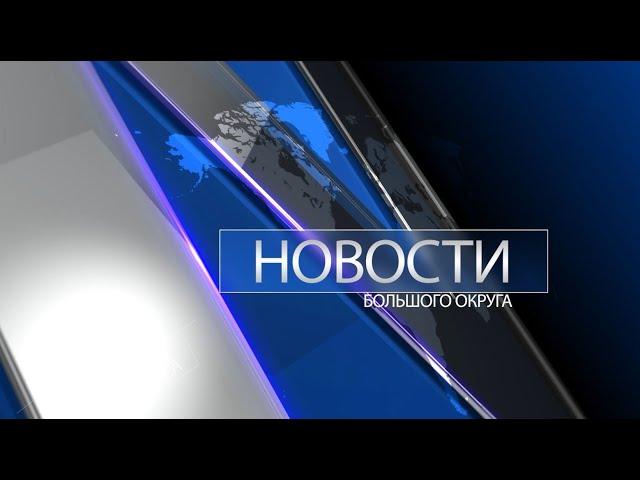 Новости большого округа 21.02.2023