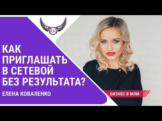 КАК ПРИГЛАШАТЬ В СЕТЕВОЙ БЕЗ РЕЗУЛЬТАТА?! МЛМ - СЕТЕВОЙ БИЗНЕС. Елена Коваленко