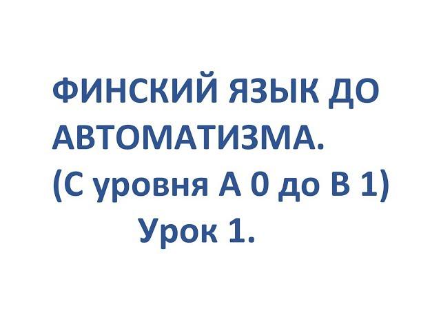 ФИНСКИЙ ЯЗЫК ДО АВТОМАТИЗМА. УРОК 1. УРОКИ ФИНСКОГО ЯЗЫКА.