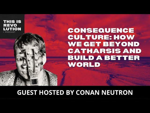 Consequence Culture: How do we go Beyond Catharsis and Make a More Just World