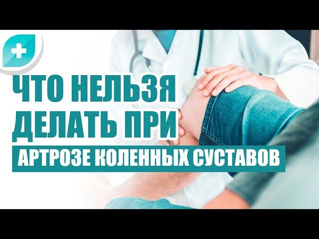 Что нельзя делать при артрозе коленных суставов