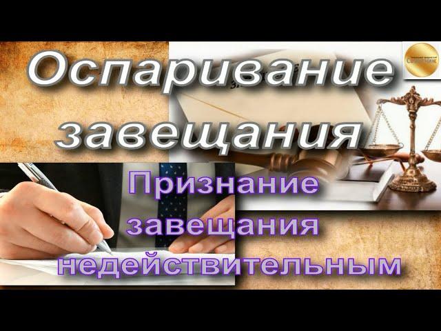 Оспаривание завещания. Признание завещания недействительным. Трудности в суде.