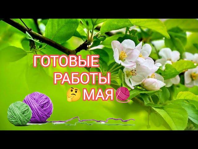 Вязание.  ГОТОВЫЕ РАБОТЫ МАЯ. Обзор. // My knitted works of May. 