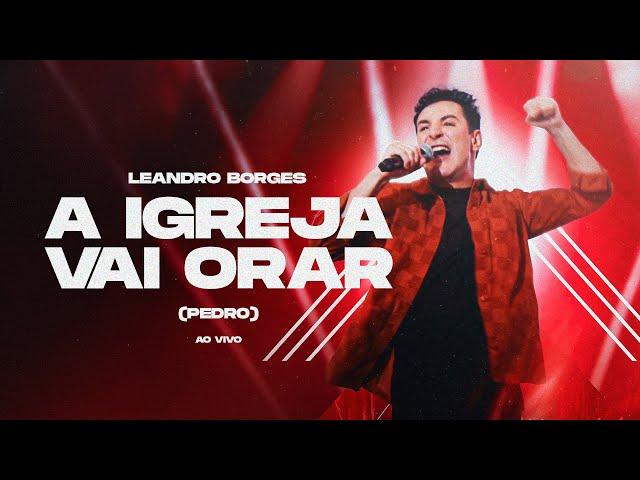 LEANDRO BORGES - A IGREJA VAI ORAR (PEDRO) - AO VIVO