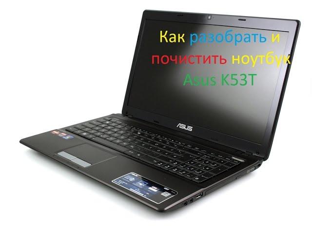 Как разобрать и почистить ноутбук  Asus K53T от ПЫЛИ!!