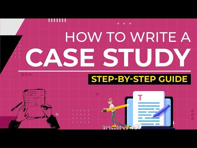 How to Write a Case Study? A Step-By-Step Guide to Writing a Case Study