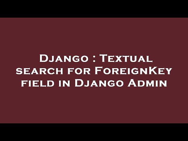 Django : Textual search for ForeignKey field in Django Admin