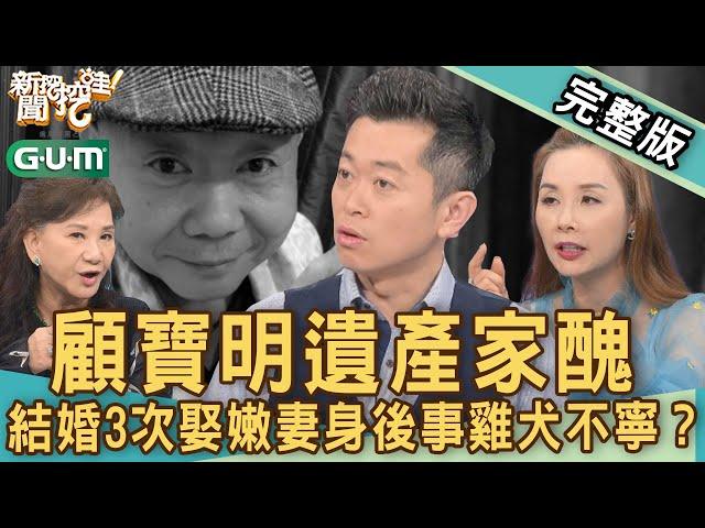 【新聞挖挖哇】顧寶明遺產家醜！結婚3次娶嫩妻身後事雞犬不寧？你留下的這些事！20230316｜來賓：許聖梅、林裕豐、蘿莉塔、周映君、郭德田