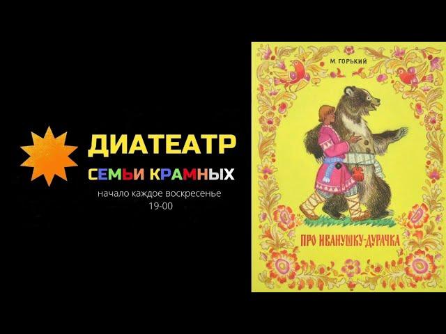 Максим Горький Сказка  "Про Иванушку-дурачка" - Диатеатр семьи Крамных