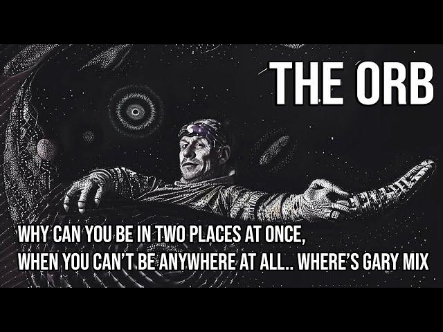 The Orb - why can you be in two places at once, when you can’t be anywhere at all.. where’s gary mix