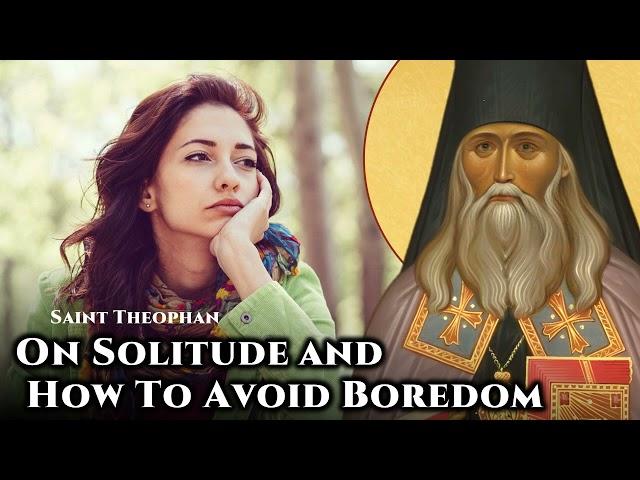 On Solitude and How To Avoid Boredom - St. Theophan the Recluse