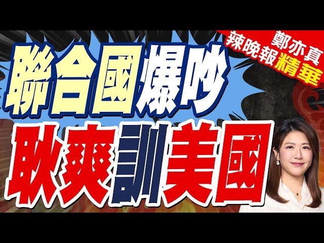 聯合國爆發激烈爭吵 耿爽給美國狠狠上了一課 | 聯合國爆吵 耿爽訓美國【鄭亦真辣晚報】精華版@中天新聞CtiNews