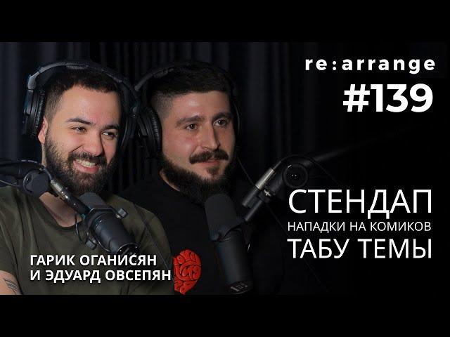 Rearrange #139 Гарик Оганисян и Эдуард Овсепян - Стендап, табу темы, Нападки на комиков