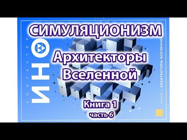 Архитекторы Вселенной. Книга 1. часть 6 (Симуляционизм)