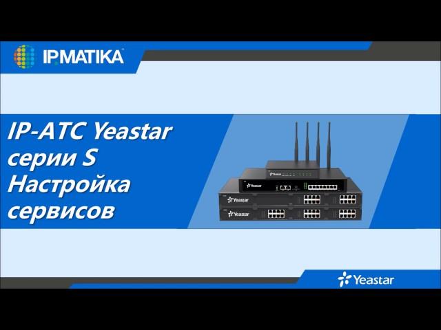 Технический вебинар "IP-АТС Yeastar серии S. Настройка сервисов"