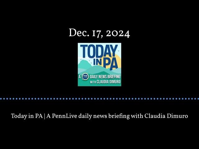 Today in PA | A PennLive daily news briefing with Claudia Dimuro - Dec. 17, 2024