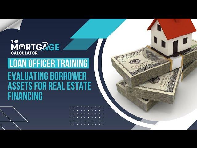 Loan Officer Training - Evaluating Borrower Assets for Real Estate Financing