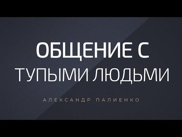 Общение с тупыми людьми. Александр Палиенко.