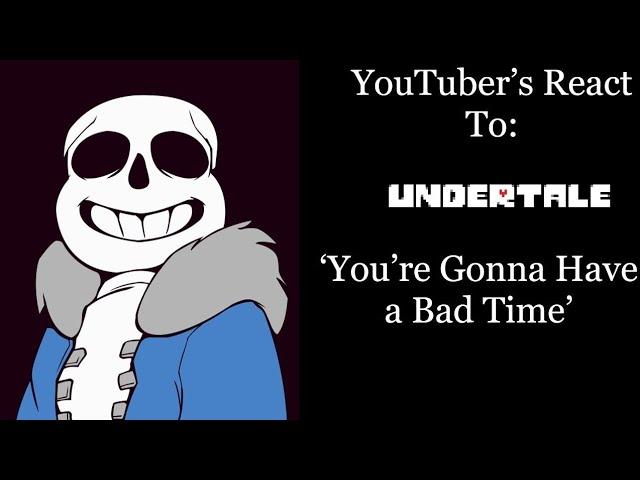 YouTubers React To: "You're Going To Have a Bad Time" (Undertale)