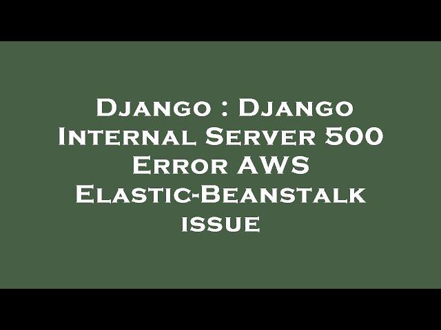 Django : Django Internal Server 500 Error AWS Elastic-Beanstalk issue