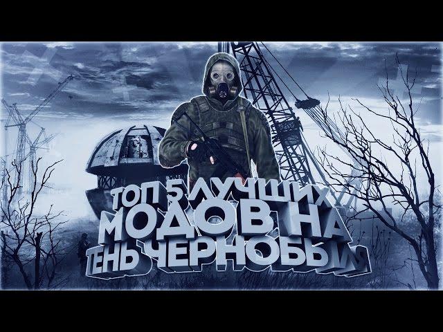 ТОП 5 ЛУЧШИХ МОДОВ НА S.T.A.L.K.E.R.: ТЕНЬ ЧЕРНОБЫЛЯ