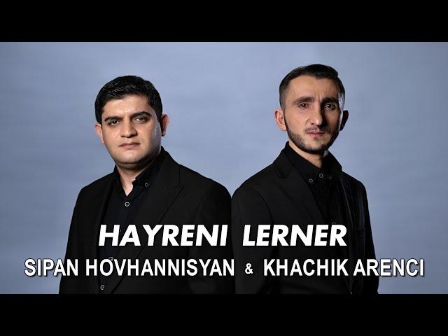 Sipan Hovhannisyan & Khachik Arenci - HAYRENI LERNER